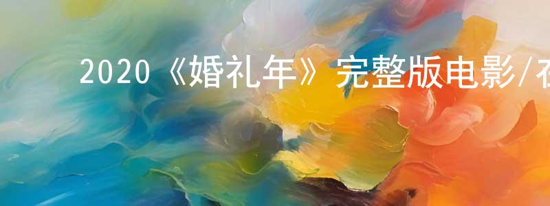 陈可本的动漫综艺大全,2020《婚礼年》完整版电影/在线观看/百度云-美剧天堂